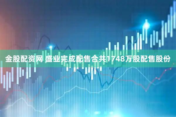 金股配资网 盛业完成配售合共1748万股配售股份