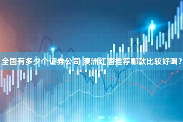全国有多少个证券公司 澳洲红酒推荐哪款比较好喝？
