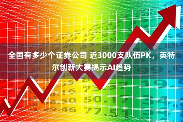 全国有多少个证券公司 近3000支队伍PK，英特尔创新大赛揭示AI趋势