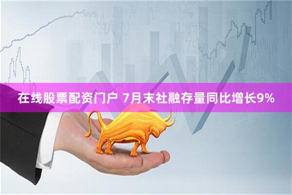 在线股票配资门户 7月末社融存量同比增长9%
