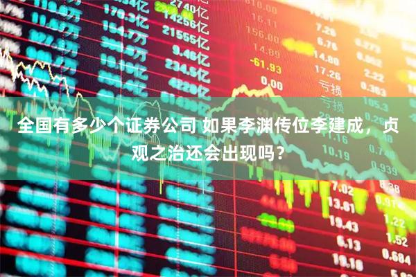 全国有多少个证券公司 如果李渊传位李建成，贞观之治还会出现吗？