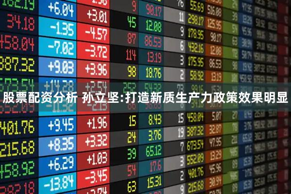 股票配资分析 孙立坚:打造新质生产力政策效果明显