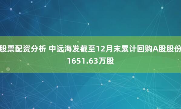 股票配资分析 中远海发截至12月末累计回购A股股份1651.63万股