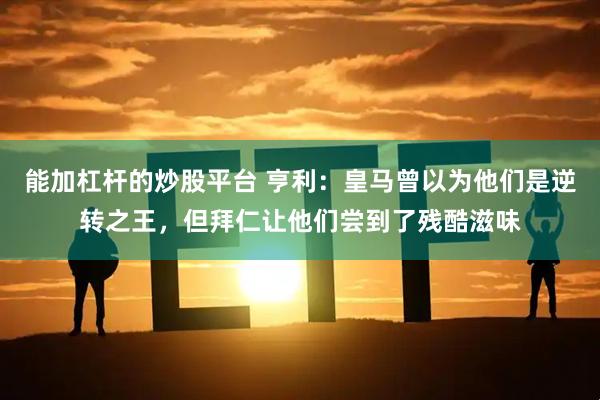 能加杠杆的炒股平台 亨利：皇马曾以为他们是逆转之王，但拜仁让他们尝到了残酷滋味