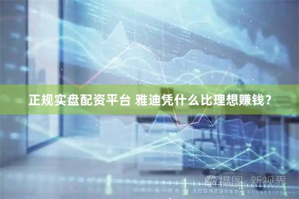 正规实盘配资平台 雅迪凭什么比理想赚钱？